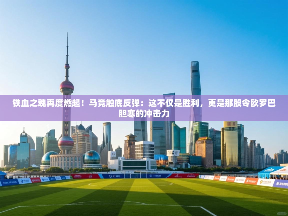 铁血之魂再度燃起！马竞触底反弹：这不仅是胜利，更是那股令欧罗巴胆寒的冲击力  第1张