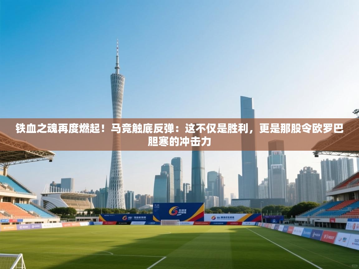 铁血之魂再度燃起！马竞触底反弹：这不仅是胜利，更是那股令欧罗巴胆寒的冲击力  第2张
