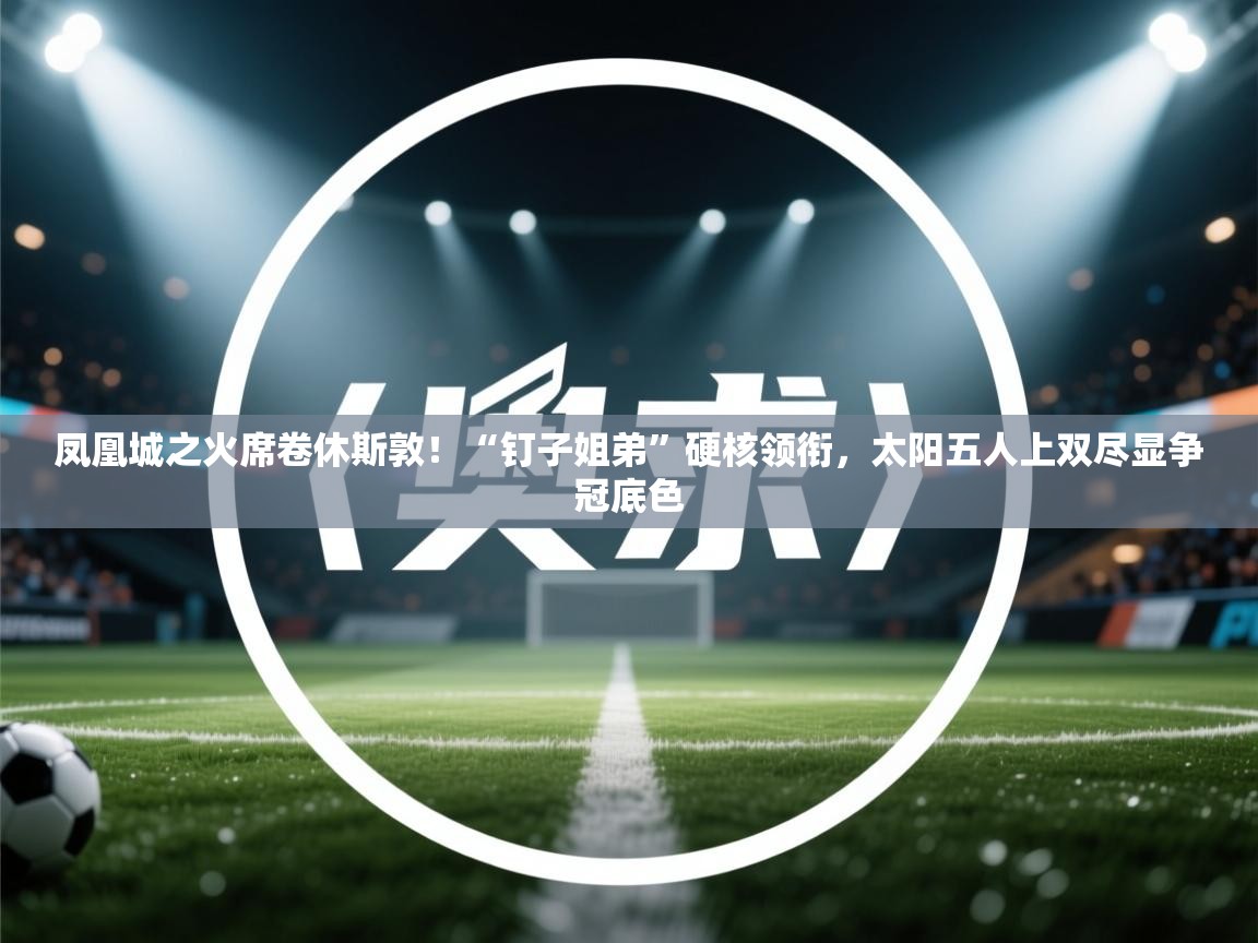 凤凰城之火席卷休斯敦！“钉子姐弟”硬核领衔，太阳五人上双尽显争冠底色  第2张