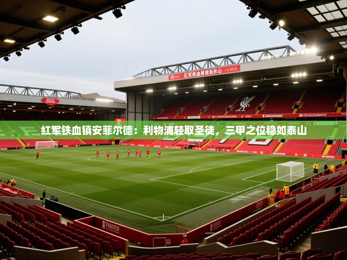 红军铁血镇安菲尔德：利物浦轻取圣徒，三甲之位稳如泰山  第1张