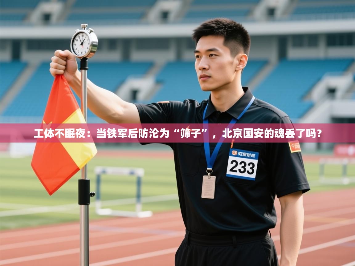 工体不眠夜：当铁军后防沦为“筛子”，北京国安的魂丢了吗？  第1张