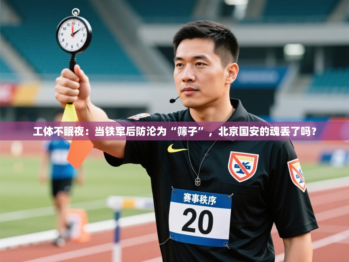 工体不眠夜：当铁军后防沦为“筛子”，北京国安的魂丢了吗？  第2张