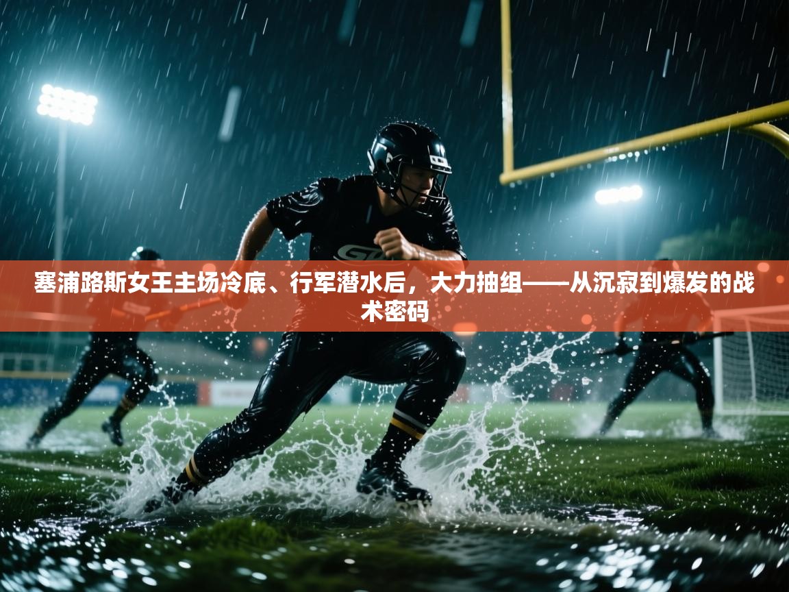 塞浦路斯女王主场冷底、行军潜水后，大力抽组——从沉寂到爆发的战术密码  第1张