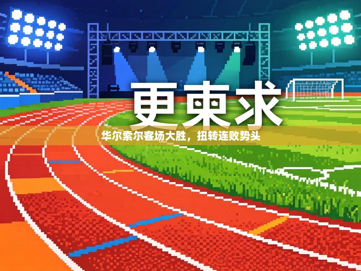 华尔索尔客场大胜，扭转连败势头  第1张