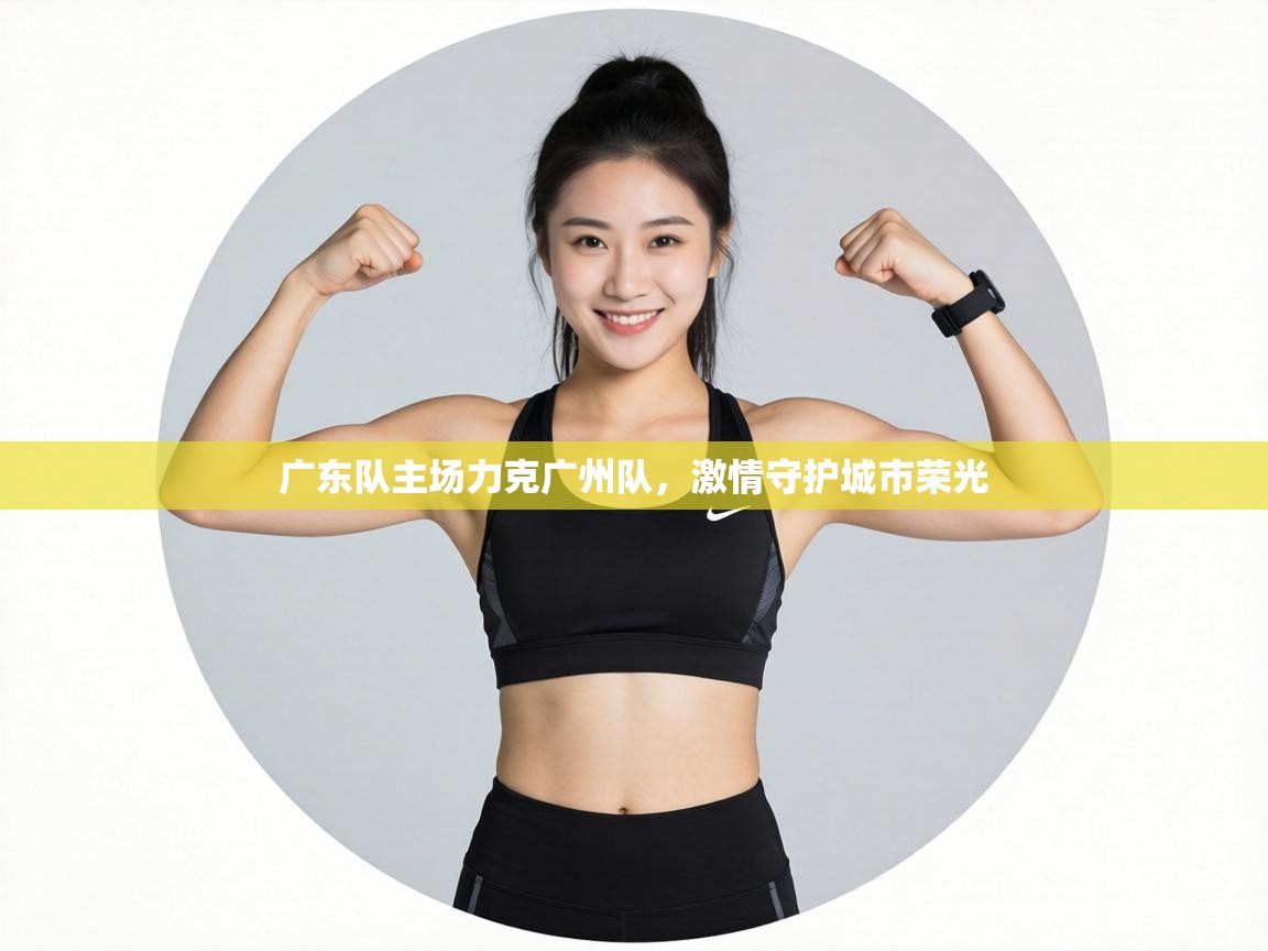 广东队主场力克广州队,激情守护城市荣光 第1张